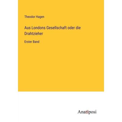 Aus Londons Gesellschaft oder die Drahtzieher, Taschenbuch von Theodor Hagen, Anatiposi Verlag, 978-3-382-01604-3