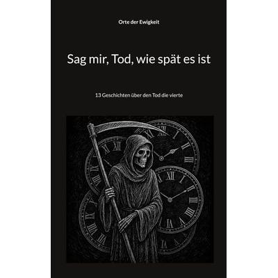Sag mir, Tod, wie spät es ist, Taschenbuch von Orte der Ewigkeit, BoD – Books on Demand, 978-3-8192-9876-9