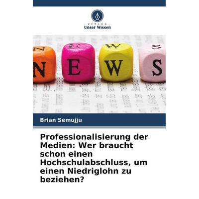 Professionalisierung der Medien: Wer braucht schon einen Hochschulabschluss, um einen Niedriglohn zu beziehen?, Taschenbuch von Brian Semujju, Verlag
