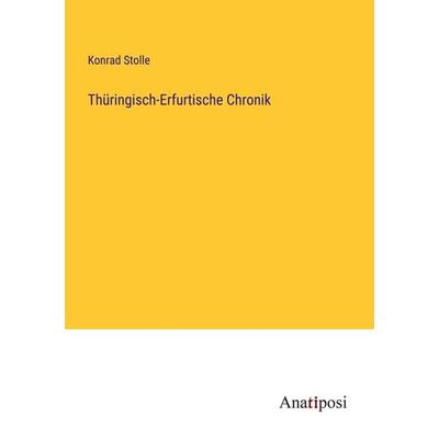 Thüringisch-Erfurtische Chronik, Taschenbuch von Konrad Stolle, Anatiposi Verlag, 978-3-382-04088-8