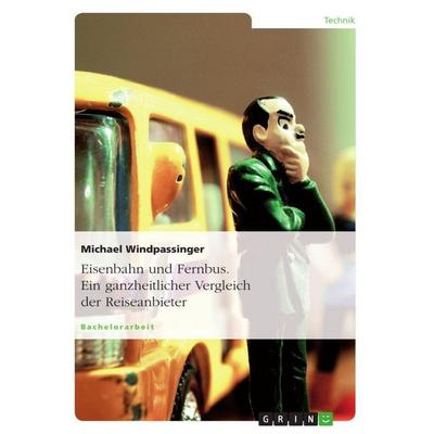 Eisenbahn und Fernbus. Ein ganzheitlicher Vergleich der Reiseanbieter, Taschenbuch von Michael Windpassinger, GRIN, 978-3-656-65215-1