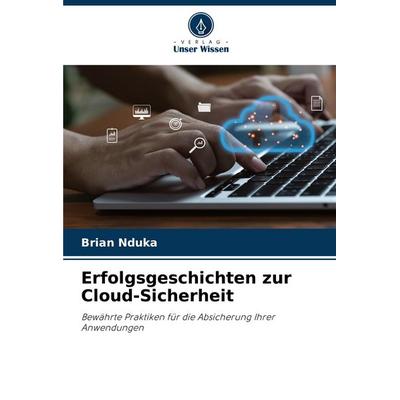 Erfolgsgeschichten zur Cloud-Sicherheit, Taschenbuch von Brian Nduka, Verlag Unser Wissen, 978-620-7-13364-2