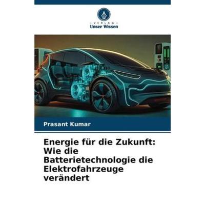 Energie für die Zukunft: Wie die Batterietechnologie die Elektrofahrzeuge verändert, Taschenbuch von Prasant Kumar, Verlag Unser Wissen,
