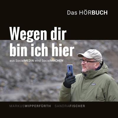 Wegen dir bin ich hier - Aus SocialMEDIA wird SocialMachen - Sandra Fischer,Markus Wipperfürth, Audio, 9783803287311