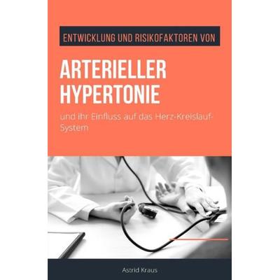 Entwicklung und Risikofaktoren von arterieller Hypertonie und ihr Einfluss auf das Herz-Kreislauf-System, Taschenbuch von Astrid Kraus, Epubli,