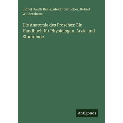Die Anatomie des Frosches: Ein Handbuch für Physiologen, Ärzte und Studirende, Gebundene Ausgabe von Lionel Smith Beale,Alexander Ecker,Robert