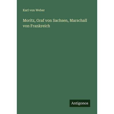 Moritz, Graf von Sachsen, Marschall von Frankreich, Taschenbuch von Karl Weber, Antigonos Verlag, 978-3-386-17355-1