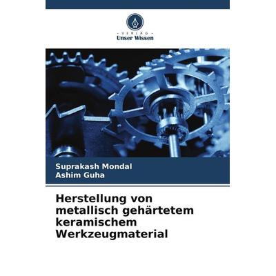 Herstellung von metallisch gehärtetem keramischem Werkzeugmaterial, Taschenbuch von Suprakash Mondal,Ashim Guha, Verlag Unser Wissen,