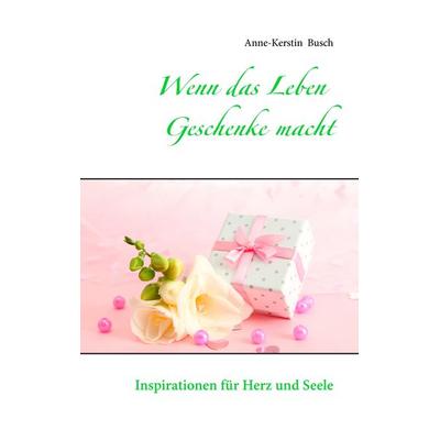 Wenn das Leben Geschenke macht, Taschenbuch von Anne-Kerstin Busch, BoD – Books on Demand, 978-3-7386-0092-6