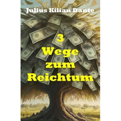 3 Wege zum Reichtum, Taschenbuch von Julius Kilian Dante, Epubli, 978-3-7584-9233-4