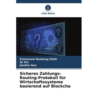 Sicheres Zahlungs-Routing-Protokoll für Wirtschaftssysteme basierend auf Blockcha, Taschenbuch von Emmanuel Boateng Sifah,Qi Xia,Jianbin Gao, Verlag