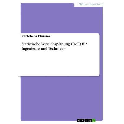 Statistische Versuchsplanung (DoE) für Ingenieure und Techniker, Taschenbuch von Karl-Heinz Elsässer, GRIN, 978-3-668-04329-9