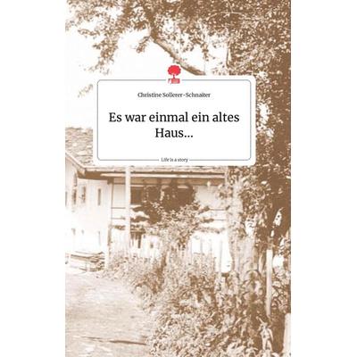 Es war einmal ein altes Haus... Life is a Story - story.one, Gebundene Ausgabe von Christine Sollerer-Schnaiter, Story.one publishing,