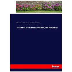 The life of John James Audubon, the Naturalist, Belletristik von Lucy Green Bakewell Audubon, John James Audubon