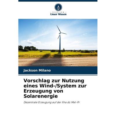 Vorschlag zur Nutzung eines Wind-/System zur Erzeugung von Solarenergie, Taschenbuch von Jackson Milano, Verlag Unser Wissen, 978-620-7-43695-8