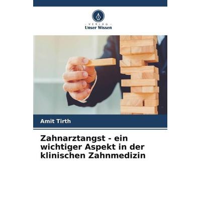 Zahnarztangst - ein wichtiger Aspekt in der klinischen Zahnmedizin, Taschenbuch von Amit Tirth, Verlag Unser Wissen, 978-620-5-31778-5