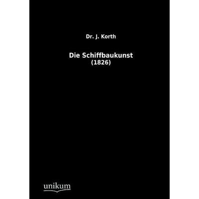 Korth, J: Schiffbaukunst, Taschenbuch von J. Korth, Unikum, 978-3-8457-1027-3