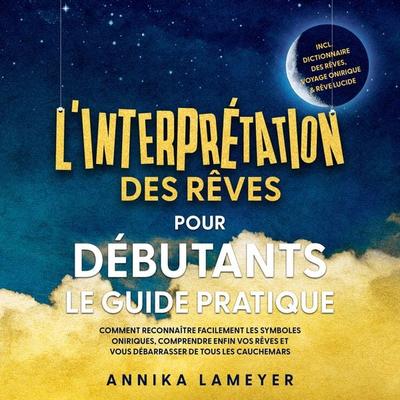L'interprétation des rêves pour débutants – Le guide pratique : Comment reconnaître facilement les symboles oniriques, comprendre enfin vos rêves et