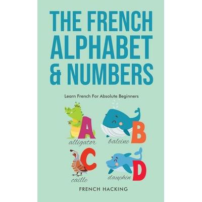The French Alphabet & Numbers - Learn French For Absolute Beginners, Gebundene Ausgabe von French Hacking, Alex Gibbons, 978-1-922531-37-7