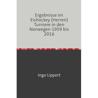 Sportstatistik / Ergebnisse im Eishockey (Herren) Turniere in den Norwegen 1959 bis 2016, Taschenbuch von Ingo Lippert, Epubli, 978-3-7450-2036-6