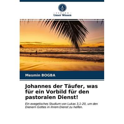 Johannes der Täufer, was für ein Vorbild für den pastoralen Dienst!, Taschenbuch von Mesmin Bogba, Verlag Unser Wissen, 978-620-3-77607-2