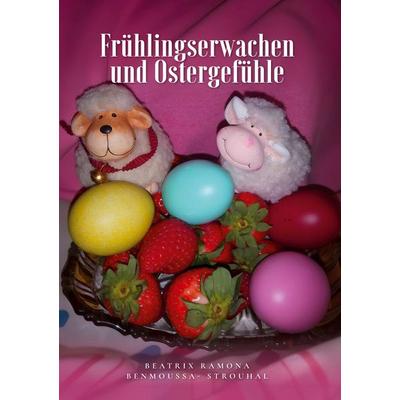 Frühlingserwachen und Ostergefühle, Gebundene Ausgabe von Beatrix Ramona Benmoussa-Strouhal, BoD – Books on Demand, 978-3-695-76093-0