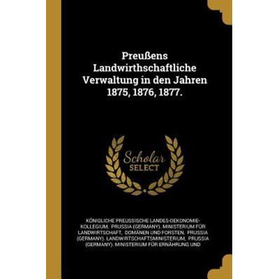 Preußens Landwirthschaftliche Verwaltung in Den Jahren 1875, 1876, 1877., Taschenbuch von Konigliche Landes-Oekonomie-Kollegium, Creative Media