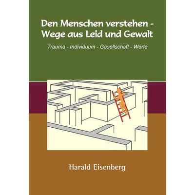 Den Menschen verstehen - Wege aus Leid und Gewalt, Taschenbuch von Harald Eisenberg, BoD – Books on Demand, 978-3-7386-8419-3