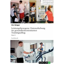 Leistungsbezogene Datenerhebung im gesundheitsorientierten Trainingsalltag, Band 1, Ratgeber von Urs Geiger