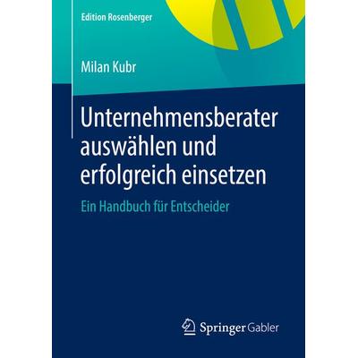 Unternehmensberater auswählen und erfolgreich einsetzen, Gebundene Ausgabe von Milan Kubr, Springer Fachmedien Wiesbaden GmbH, 978-3-658-07911-6