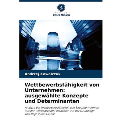 Wettbewerbsfähigkeit von Unternehmen: ausgewählte Konzepte und Determinanten, Taschenbuch von Andrzej Kowalczuk, Verlag Unser Wissen,