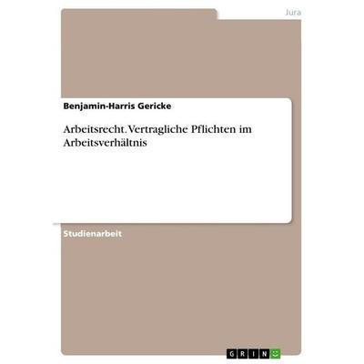 Arbeitsrecht. Vertragliche Pflichten im Arbeitsverhältnis, Taschenbuch von Benjamin-Harris Gericke, GRIN, 978-3-346-84523-8