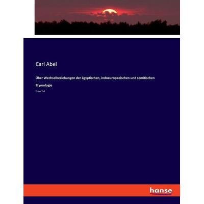 Über Wechselbeziehungen der ägyptischen, indoeuropaeischen und semitischen Etymologie, Taschenbuch von Carl Abel, Hansebooks, 978-3-348-08017-0