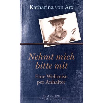 Nehmt mich bitte mit. Eine Weltreise per Anhalter, Gebundene Ausgabe von Katharina Arx, Nagel & Kimche, 978-3-312-00667-0