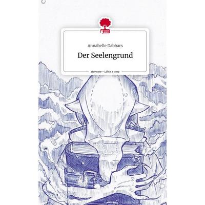 Der Seelengrund. Life is a Story - story.one, Gebundene Ausgabe von Annabelle Dabbars, Story.one publishing, 978-3-7108-6934-1