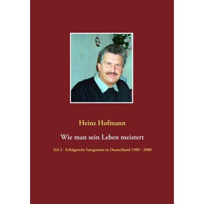 Wie man sein Leben meistert, Taschenbuch von Heinz Hofmann, BoD – Books on Demand, 978-3-7357-3678-9