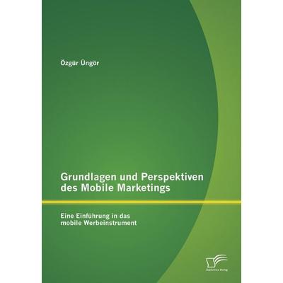 Grundlagen und Perspektiven des Mobile Marketings: Eine Einführung in das mobile Werbeinstrument, Taschenbuch von Özgür Üngör, Diplomica Verlag GmbH,