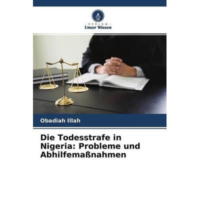 Die Todesstrafe in Nigeria: Probleme und Abhilfemaßnahmen, Taschenbuch von Obadiah Illah, Verlag Unser Wissen, 978-620-4-57612-1