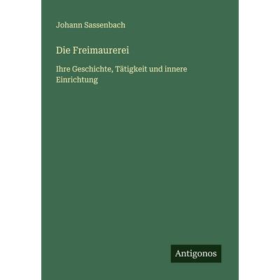 Die Freimaurerei, Taschenbuch von Johann Sassenbach, Antigonos Verlag, 978-3-563-16501-0