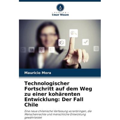 Technologischer Fortschritt auf dem Weg zu einer kohärenten Entwicklung: Der Fall Chile, Taschenbuch von Mauricio Mora, Verlag Unser Wissen,