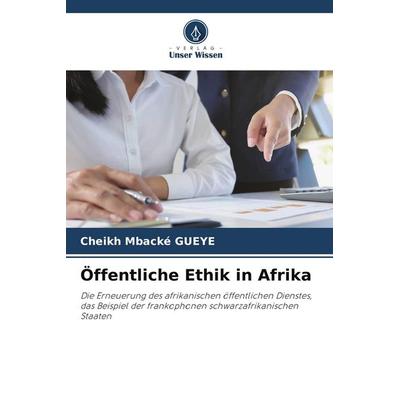 Öffentliche Ethik in Afrika, Taschenbuch von Cheikh Mbacké Gueye, Verlag Unser Wissen, 978-3-639-82756-9