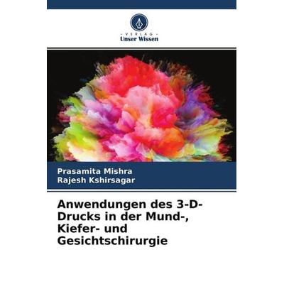 Anwendungen des 3-D-Drucks in der Mund-, Kiefer- und Gesichtschirurgie, Taschenbuch von Prasamita Mishra,Rajesh Kshirsagar, Verlag Unser Wissen,
