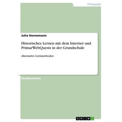 Historisches Lernen mit dem Internet und PrimarWebQuests in der Grundschule, Taschenbuch von Julia Hornemann, GRIN, 978-3-668-50079-2
