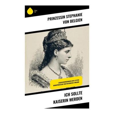 Ich sollte Kaiserin werden, Taschenbuch von Prinzessin Stephanie Belgien, Copycat, 978-80-283-9261-1