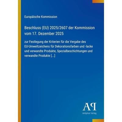 Beschluss (EU) 2025/2607 der Kommission vom 17. Dezember 2025, Taschenbuch von Europäische Kommission, Antiphon Verlag, 978-3-387-94903-2