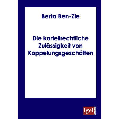 Die kartellrechtliche Zulässigkeit von Koppelungsgeschäften, Taschenbuch von Berta Ben-Zie, Igel Verlag Literatur & Wissenschaft, 978-3-86815-006-3
