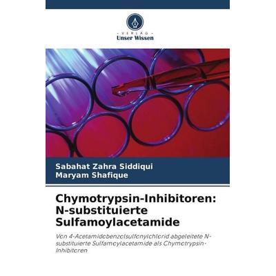 Chymotrypsin-Inhibitoren: N-substituierte Sulfamoylacetamide, Taschenbuch von Sabahat Zahra Siddiqui,Maryam Shafique, Verlag Unser Wissen,