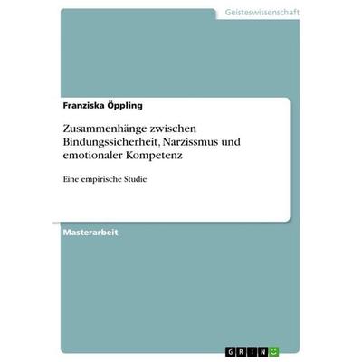 Zusammenhänge zwischen Bindungssicherheit, Narzissmus und emotionaler Kompetenz, Taschenbuch von Franziska Öppling, GRIN, 978-3-389-18658-9