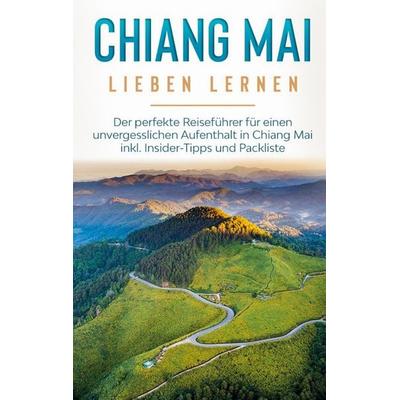 Chiang Mai lieben lernen: Der perfekte Reiseführer für einen unvergesslichen Aufenthalt in Chiang Mai inkl. Insider-Tipps und Packliste, Taschenbuch