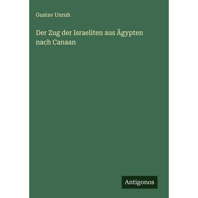 Der Zug der Israeliten aus Ägypten nach Canaan, Gebundene Ausgabe von Gustav Unruh, Antigonos Verlag, 978-3-563-32187-4